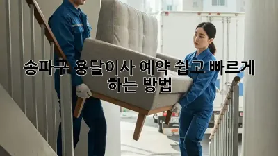 송파구 용달이사 예약, 쉽고 빠르게 하는 방법!