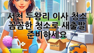 서천 두왕리 이사 청소: 꼼꼼한 청소로 새출발 준비하세요!